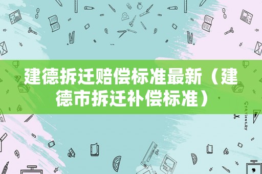 建德拆遷賠償標準最新（建德市拆遷補償標準）