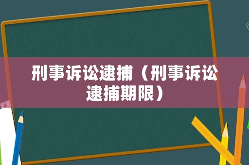 刑事訴訟逮捕（刑事訴訟逮捕期限）