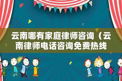 云南哪有家庭律師咨詢（云南律師電話咨詢免費(fèi)熱線）
