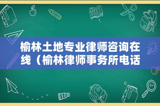 榆林土地專業律師咨詢在線（榆林律師事務所電話）