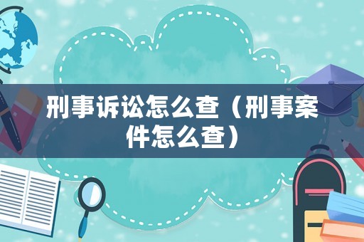 刑事訴訟怎么查（刑事案件怎么查）