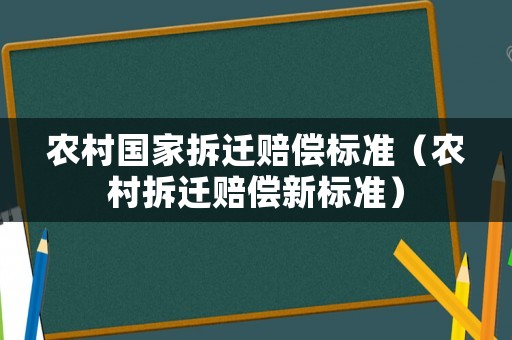 農(nóng)村國家拆遷賠償標(biāo)準(zhǔn)（農(nóng)村拆遷賠償新標(biāo)準(zhǔn)）