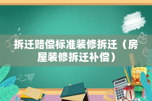 拆遷賠償標準裝修拆遷（房屋裝修拆遷補償）