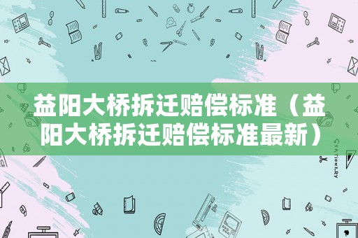 益陽大橋拆遷賠償標準（益陽大橋拆遷賠償標準最新）