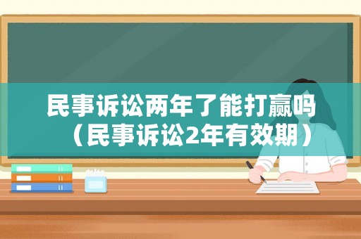 民事訴訟兩年了能打贏嗎（民事訴訟2年有效期）