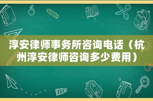 淳安律師事務所咨詢電話（杭州淳安律師咨詢多少費用）