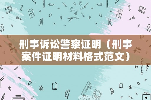 刑事訴訟警察證明（刑事案件證明材料格式范文）