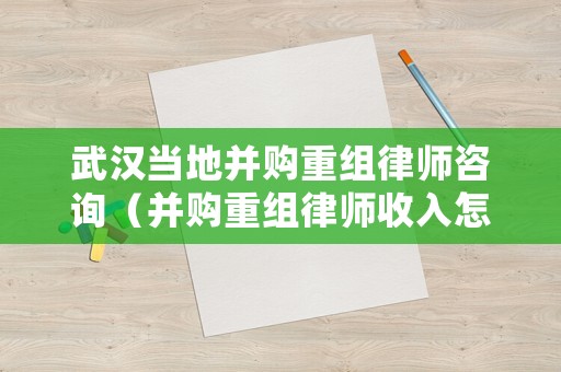 武漢當地并購重組律師咨詢（并購重組律師收入怎么樣）