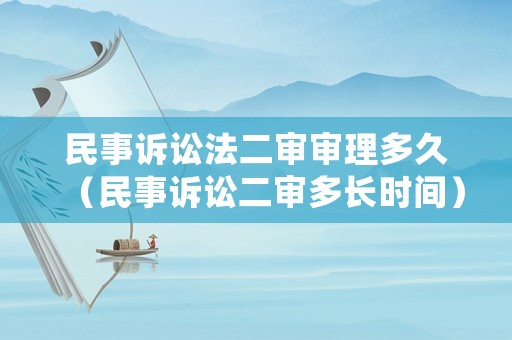 民事訴訟法二審審理多久（民事訴訟二審多長時間）