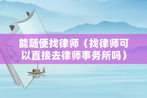能隨便找律師（找律師可以直接去律師事務(wù)所嗎）