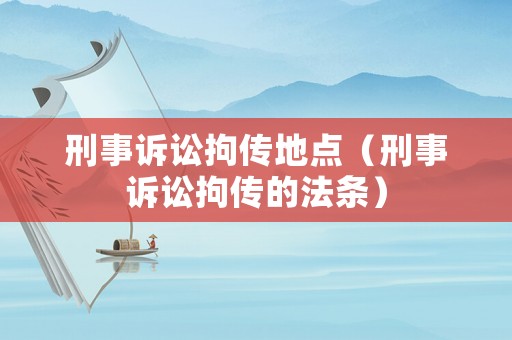 刑事訴訟拘傳地點（刑事訴訟拘傳的法條）