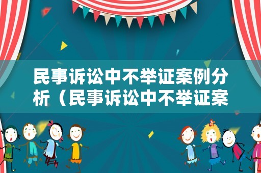 民事訴訟中不舉證案例分析（民事訴訟中不舉證案例分析怎么寫）