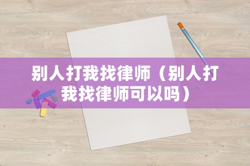 別人打我找律師（別人打我找律師可以嗎）