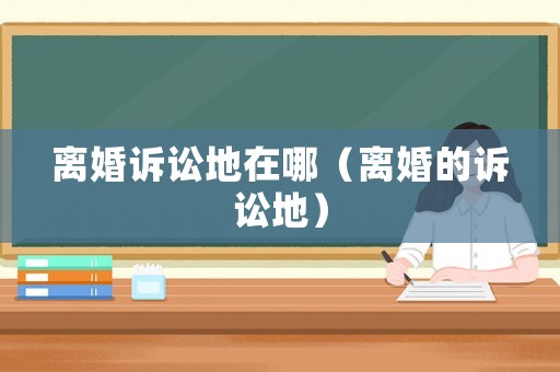 離婚訴訟地在哪（離婚的訴訟地）