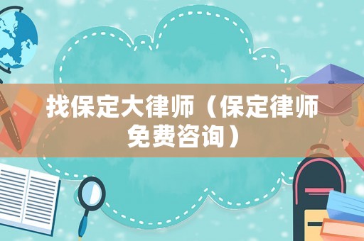 找保定大律師（保定律師免費咨詢）