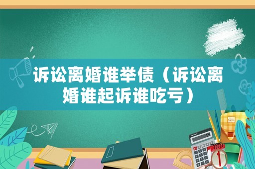 訴訟離婚誰舉債（訴訟離婚誰起訴誰吃虧）