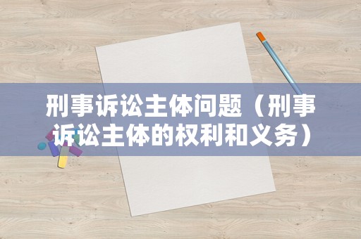 刑事訴訟主體問題（刑事訴訟主體的權利和義務）