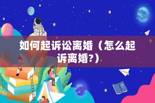 如何起訴訟離婚（怎么起訴離婚?）
