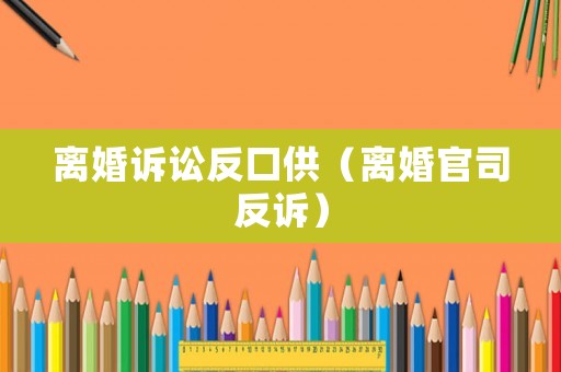 離婚訴訟反口供（離婚官司反訴）