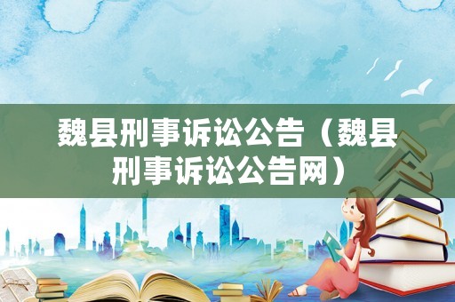 魏縣刑事訴訟公告（魏縣刑事訴訟公告網）