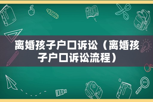 離婚孩子戶口訴訟（離婚孩子戶口訴訟流程）