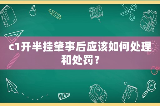 c1開半掛肇事后應該如何處理和處罰？