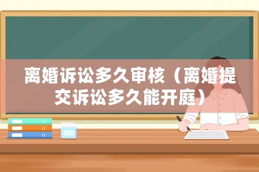 離婚訴訟多久審核（離婚提交訴訟多久能開庭）