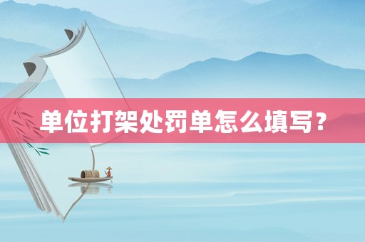 單位打架處罰單怎么填寫？