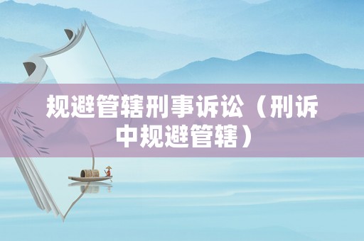 規(guī)避管轄刑事訴訟（刑訴中規(guī)避管轄）