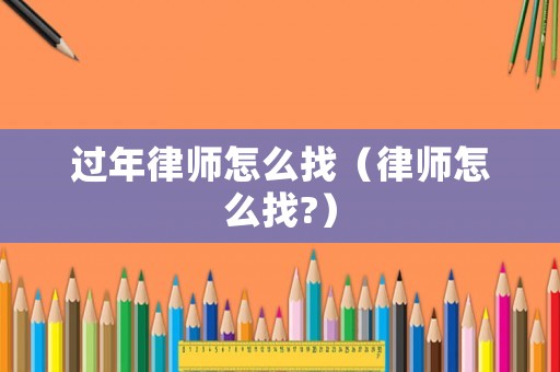 過年律師怎么找（律師怎么找?）