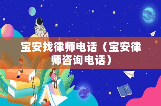 寶安找律師電話（寶安律師咨詢電話）