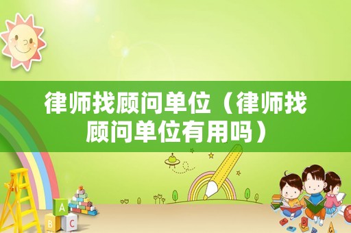 律師找顧問單位（律師找顧問單位有用嗎）