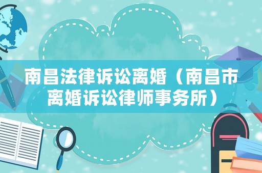 南昌法律訴訟離婚（南昌市離婚訴訟律師事務所）