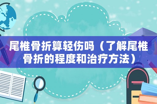 尾椎骨折算輕傷嗎（了解尾椎骨折的程度和治療方法）
