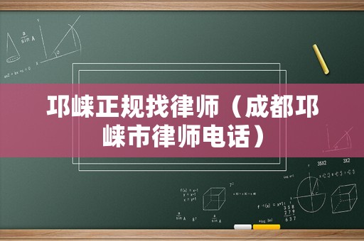 邛崍正規(guī)找律師（成都邛崍市律師電話）