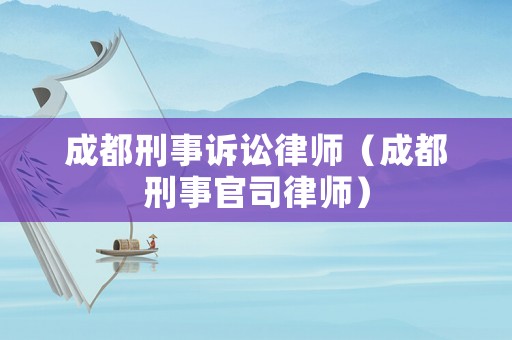 成都刑事訴訟律師（成都刑事官司律師）