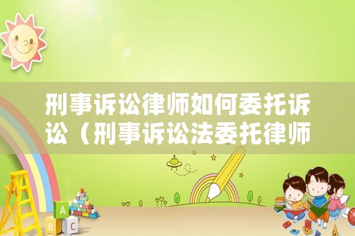 刑事訴訟律師如何委托訴訟（刑事訴訟法委托律師）