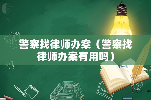 警察找律師辦案（警察找律師辦案有用嗎）