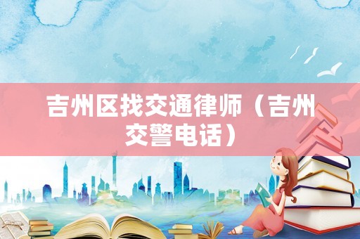 吉州區找交通律師（吉州交警電話）