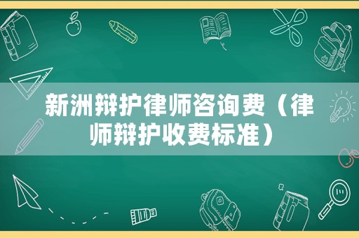 新洲辯護律師咨詢費（律師辯護收費標準）