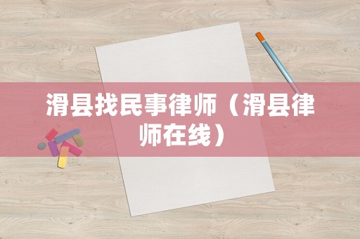 滑縣找民事律師（滑縣律師在線）