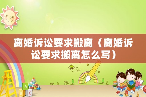 離婚訴訟要求搬離（離婚訴訟要求搬離怎么寫）