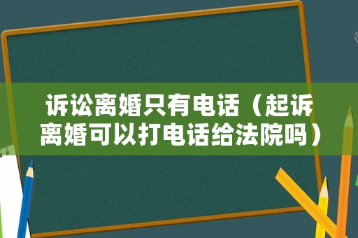 訴訟離婚只有電話（起訴離婚可以打電話給法院嗎）