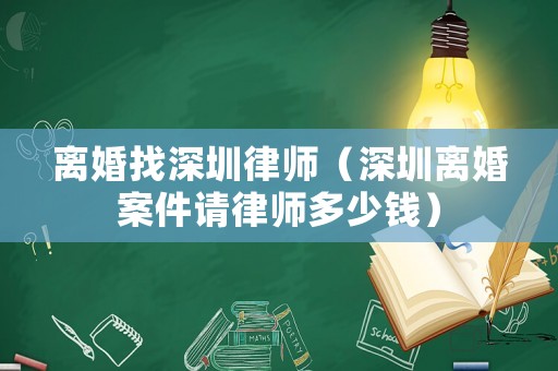 離婚找深圳律師（深圳離婚案件請律師多少錢）