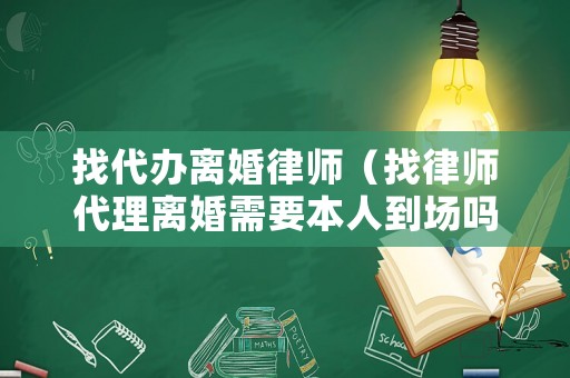 找代辦離婚律師（找律師代理離婚需要本人到場嗎）