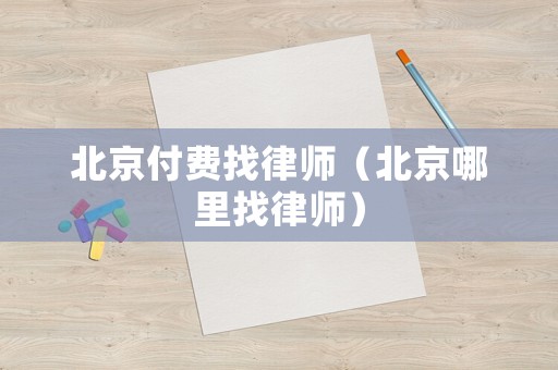 北京付費找律師（北京哪里找律師）