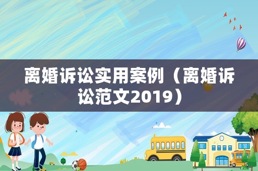 離婚訴訟實用案例（離婚訴訟范文2019）