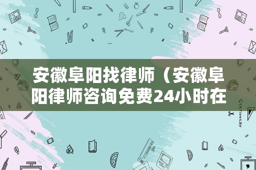 安徽阜陽找律師（安徽阜陽律師咨詢免費24小時在線）