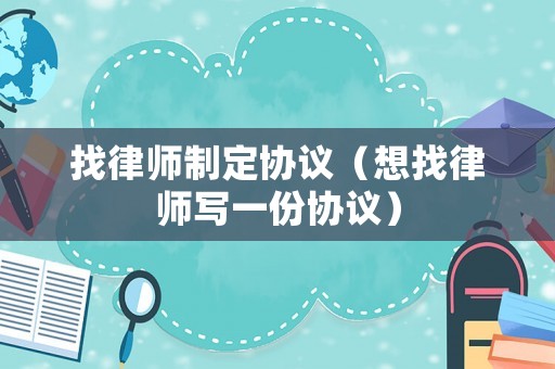 找律師制定協議（想找律師寫一份協議）