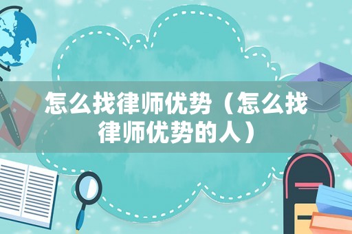怎么找律師優勢（怎么找律師優勢的人）